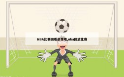 NBA比赛回看录像吧,nba回放比赛