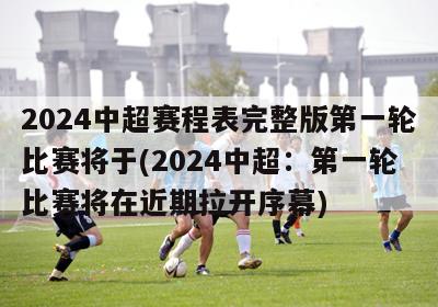 2024中超赛程表完整版第一轮比赛将于(2024中超：第一轮比赛将在近期拉开序幕)