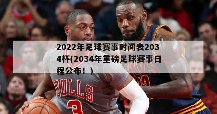 2022年足球赛事时间表2034杯(2034年重磅足球赛事日程公布！)