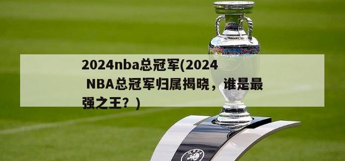 2024nba总冠军(2024 NBA总冠军归属揭晓，谁是最强之王？)